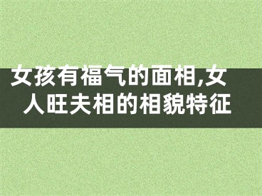 女孩有福气的面相,女人旺夫相的相貌特征