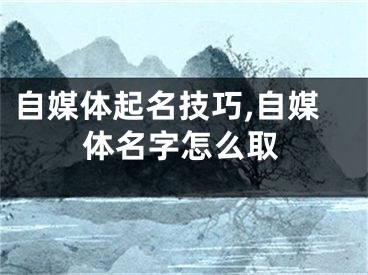 自媒体起名技巧,自媒体名字怎么取