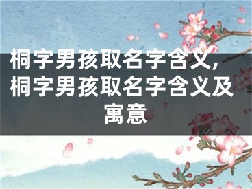 桐字男孩取名字含义,桐字男孩取名字含义及寓意