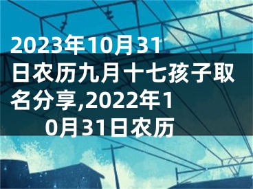 2023年10月31日农历九月十七孩子取名分享,2022年10月31日农历