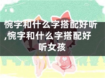 惋字和什么字搭配好听,惋字和什么字搭配好听女孩