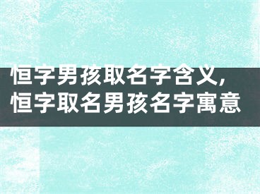 恒字男孩取名字含义,恒字取名男孩名字寓意