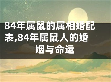 84年属鼠的属相婚配表,84年属鼠人的婚姻与命运