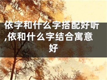 依字和什么字搭配好听,依和什么字结合寓意好