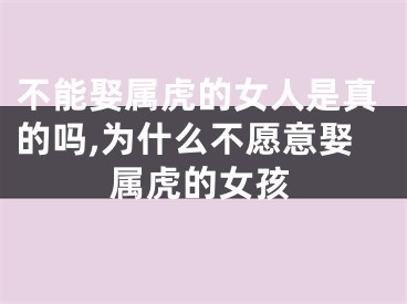 不能娶属虎的女人是真的吗,为什么不愿意娶属虎的女孩