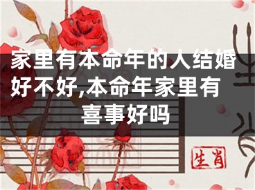 家里有本命年的人结婚好不好,本命年家里有喜事好吗