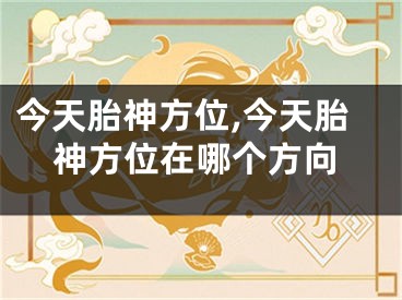 今天胎神方位,今天胎神方位在哪个方向