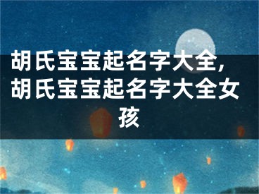 胡氏宝宝起名字大全,胡氏宝宝起名字大全女孩