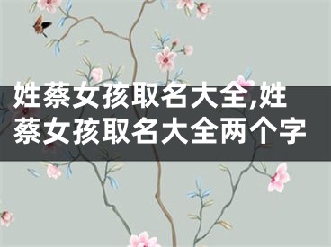 姓蔡女孩取名大全,姓蔡女孩取名大全两个字