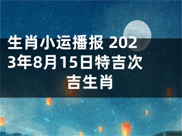 生肖小运播报 2023年8月15日特吉次吉生肖