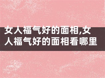 女人福气好的面相,女人福气好的面相看哪里