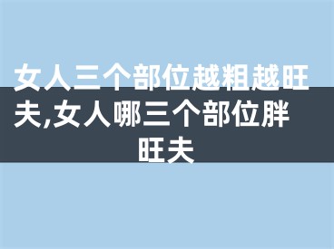 女人三个部位越粗越旺夫,女人哪三个部位胖旺夫