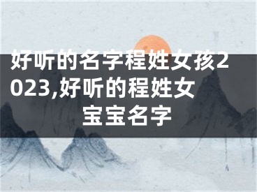 好听的名字程姓女孩2023,好听的程姓女宝宝名字