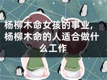 杨柳木命女孩的事业,杨柳木命的人适合做什么工作