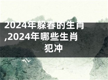 2024年躲春的生肖,2024年哪些生肖犯冲