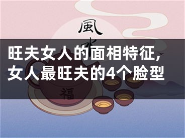 旺夫女人的面相特征,女人最旺夫的4个脸型