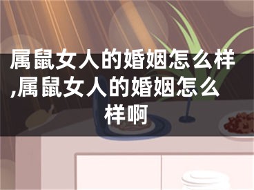 属鼠女人的婚姻怎么样,属鼠女人的婚姻怎么样啊