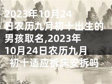 2023年10月24日农历九月初十出生的男孩取名,2023年10月24日农历九月初十适应拆床安拆吗