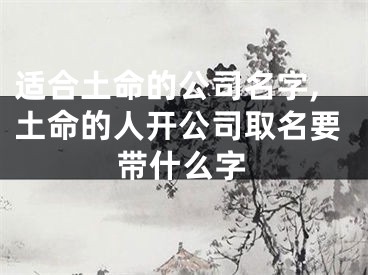 适合土命的公司名字,土命的人开公司取名要带什么字