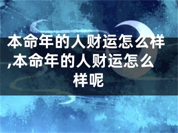 本命年的人财运怎么样,本命年的人财运怎么样呢