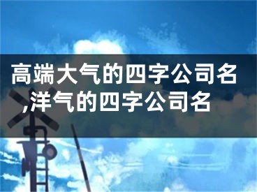 高端大气的四字公司名,洋气的四字公司名