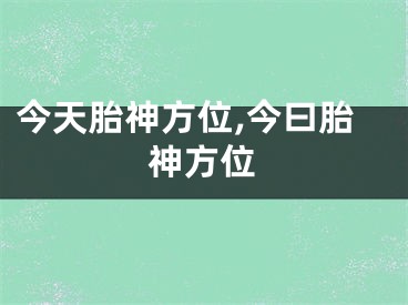 今天胎神方位,今曰胎神方位