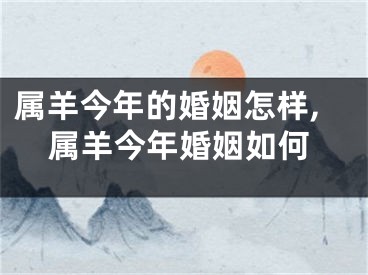 属羊今年的婚姻怎样,属羊今年婚姻如何