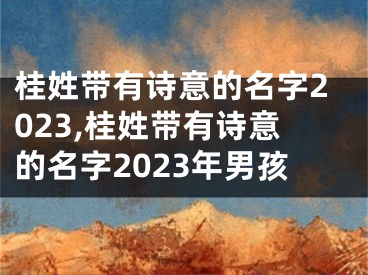 桂姓带有诗意的名字2023,桂姓带有诗意的名字2023年男孩