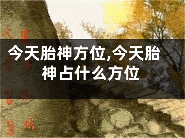 今天胎神方位,今天胎神占什么方位