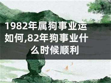 1982年属狗事业运如何,82年狗事业什么时候顺利