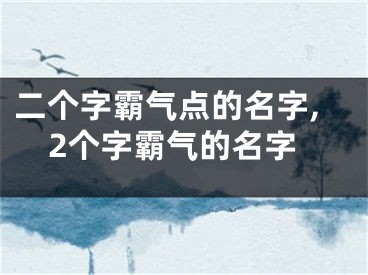 二个字霸气点的名字,2个字霸气的名字