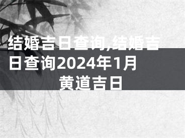 结婚吉日查询,结婚吉日查询2024年1月黄道吉日