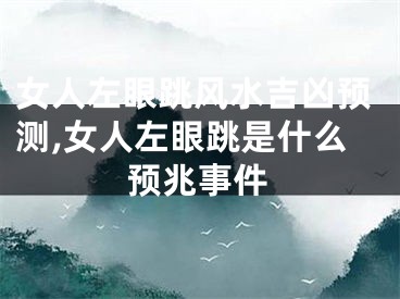 女人左眼跳风水吉凶预测,女人左眼跳是什么预兆事件