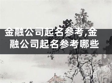 金融公司起名参考,金融公司起名参考哪些