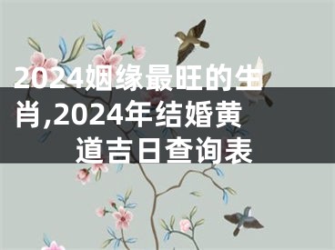 2024姻缘最旺的生肖,2024年结婚黄道吉日查询表