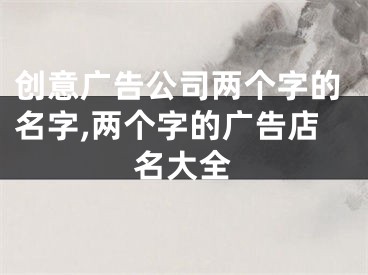 创意广告公司两个字的名字,两个字的广告店名大全