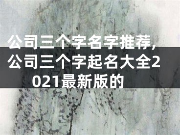 公司三个字名字推荐,公司三个字起名大全2021最新版的