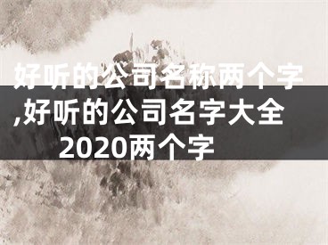 好听的公司名称两个字,好听的公司名字大全2020两个字