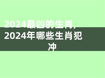 2024最凶的生肖,2024年哪些生肖犯冲