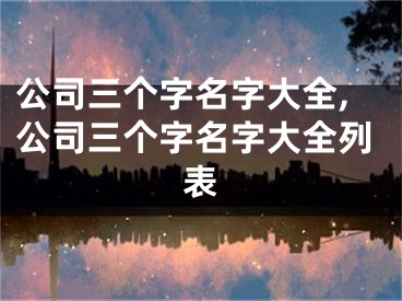 公司三个字名字大全,公司三个字名字大全列表