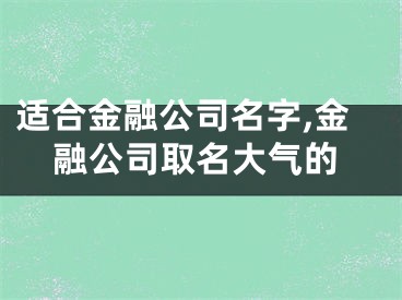 适合金融公司名字,金融公司取名大气的