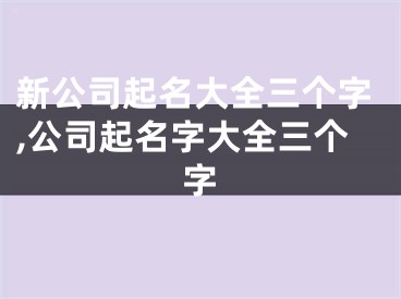 新公司起名大全三个字,公司起名字大全三个字