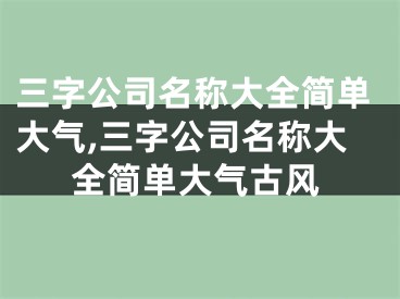 三字公司名称大全简单大气,三字公司名称大全简单大气古风