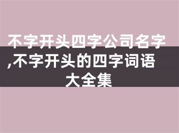 不字开头四字公司名字,不字开头的四字词语大全集