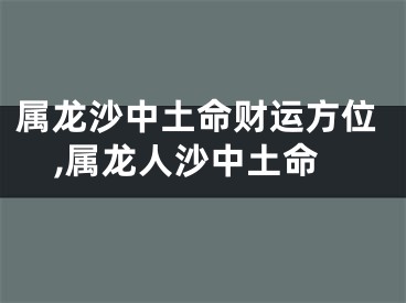 属龙沙中土命财运方位,属龙人沙中土命