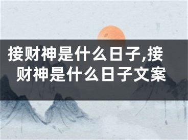 接财神是什么日子,接财神是什么日子文案