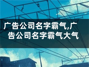 广告公司名字霸气,广告公司名字霸气大气