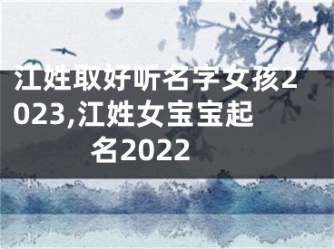 江姓取好听名字女孩2023,江姓女宝宝起名2022