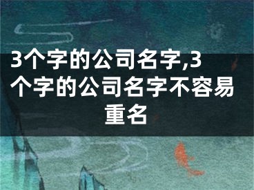 3个字的公司名字,3个字的公司名字不容易重名