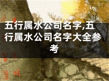 五行属水公司名字,五行属水公司名字大全参考